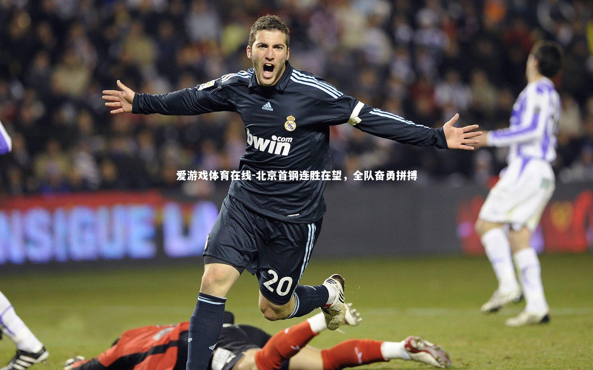 爱游戏体育在线-北京首钢连胜在望，全队奋勇拼搏
