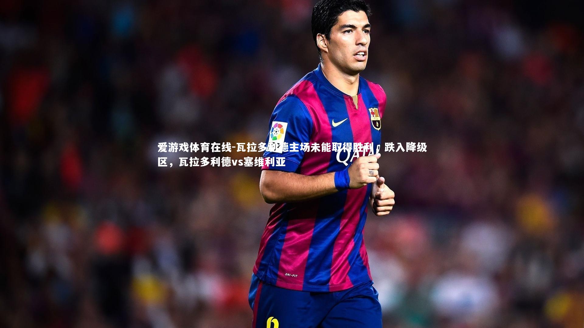 爱游戏体育在线-瓦拉多利德主场未能取得胜利，跌入降级区，瓦拉多利德vs塞维利亚