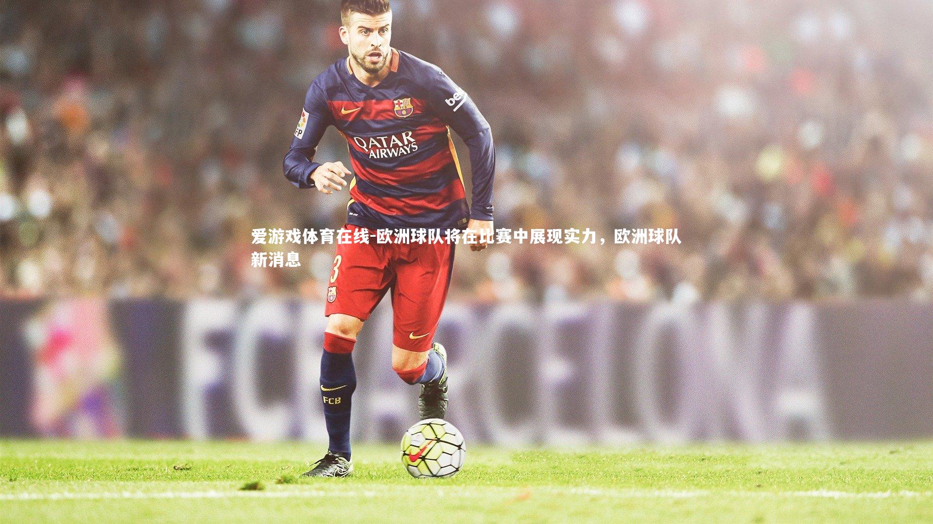 爱游戏体育在线-欧洲球队将在比赛中展现实力，欧洲球队新消息