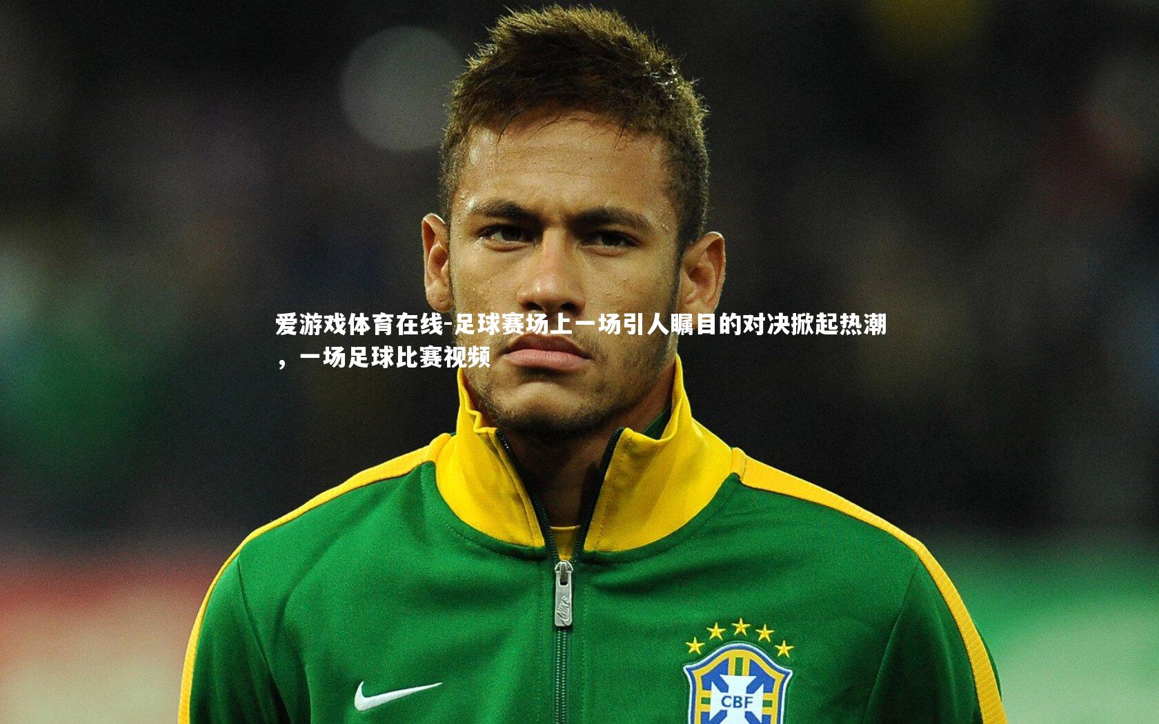 爱游戏体育在线-足球赛场上一场引人瞩目的对决掀起热潮，一场足球比赛视频