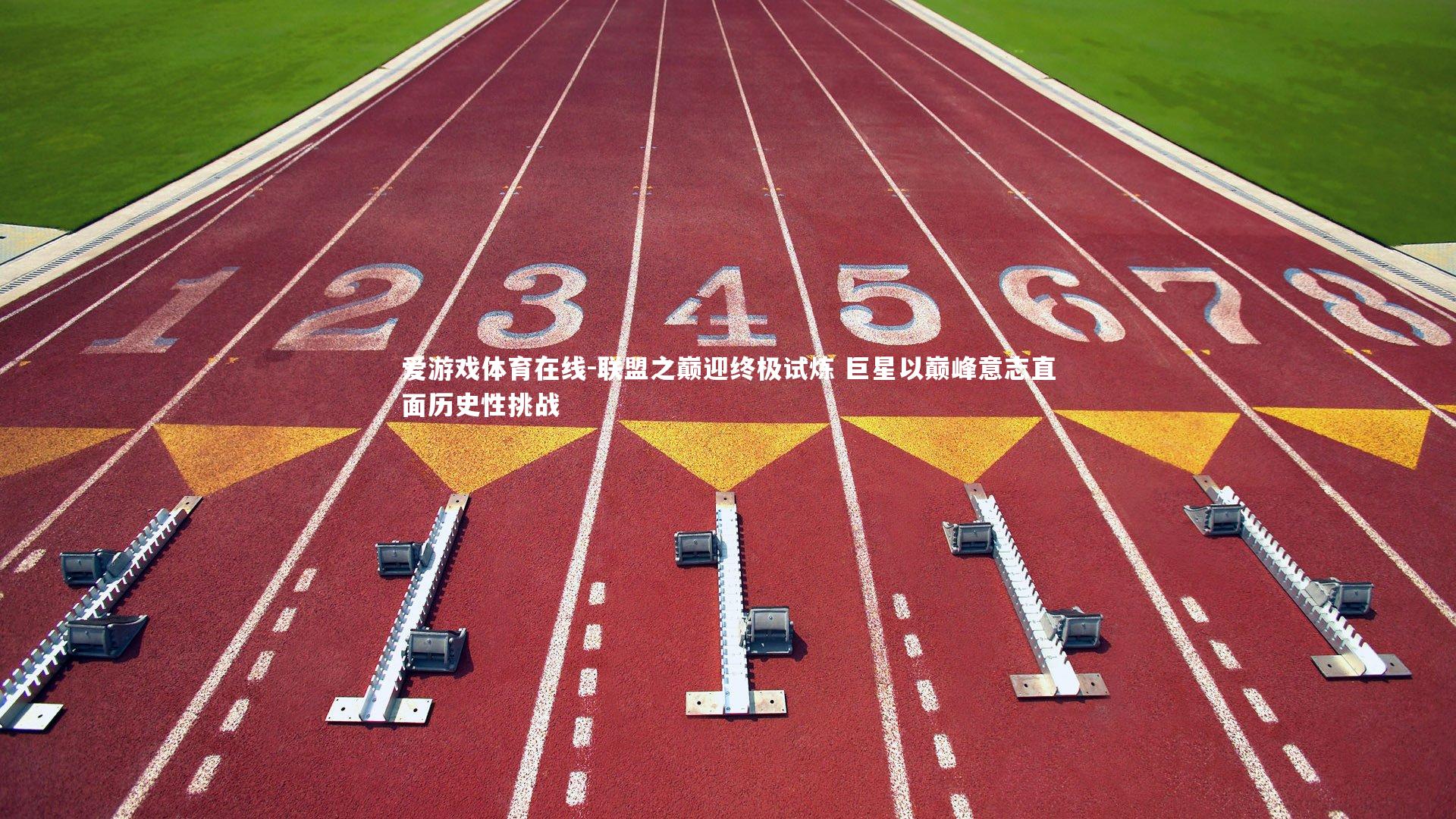 联盟之巅迎终极试炼 巨星以巅峰意志直面历史性挑战