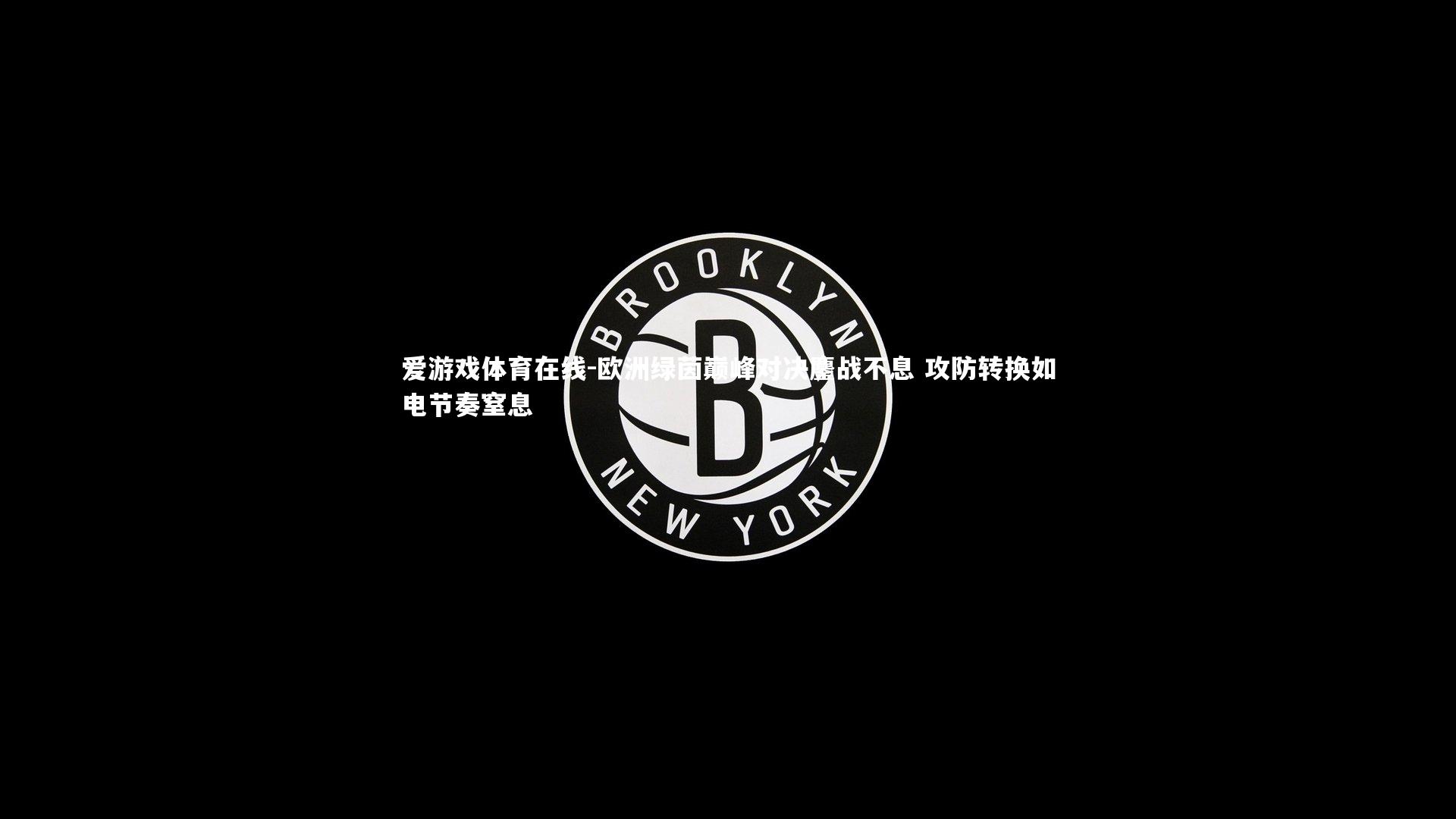 欧洲绿茵巅峰对决鏖战不息 攻防转换如电节奏窒息