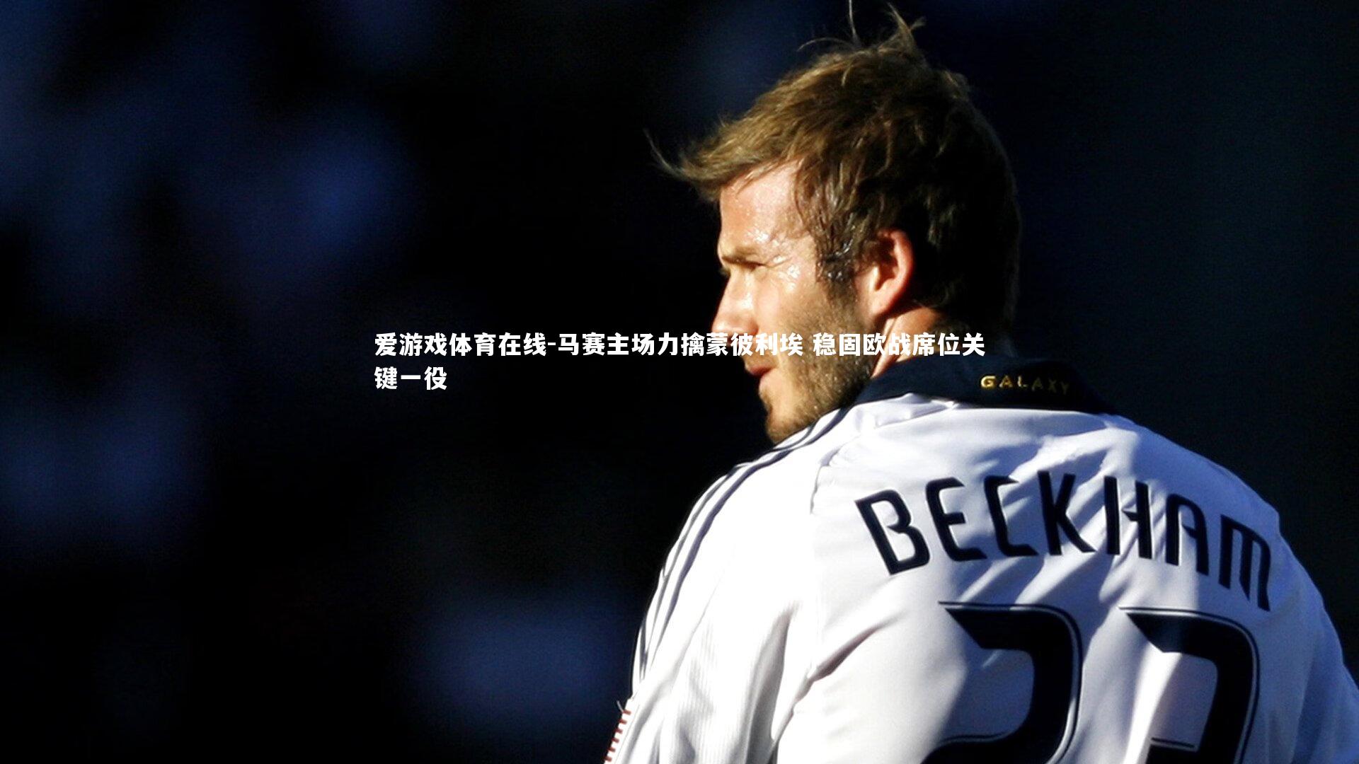 马赛主场力擒蒙彼利埃 稳固欧战席位关键一役