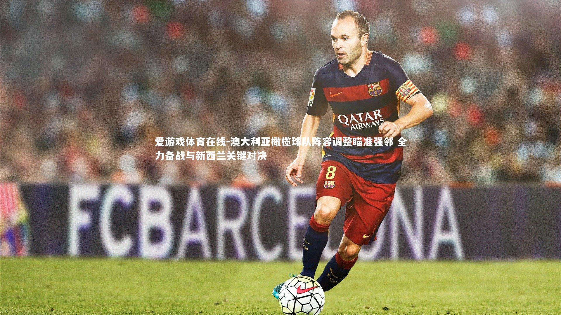 澳大利亚橄榄球队阵容调整瞄准强邻 全力备战与新西兰关键对决