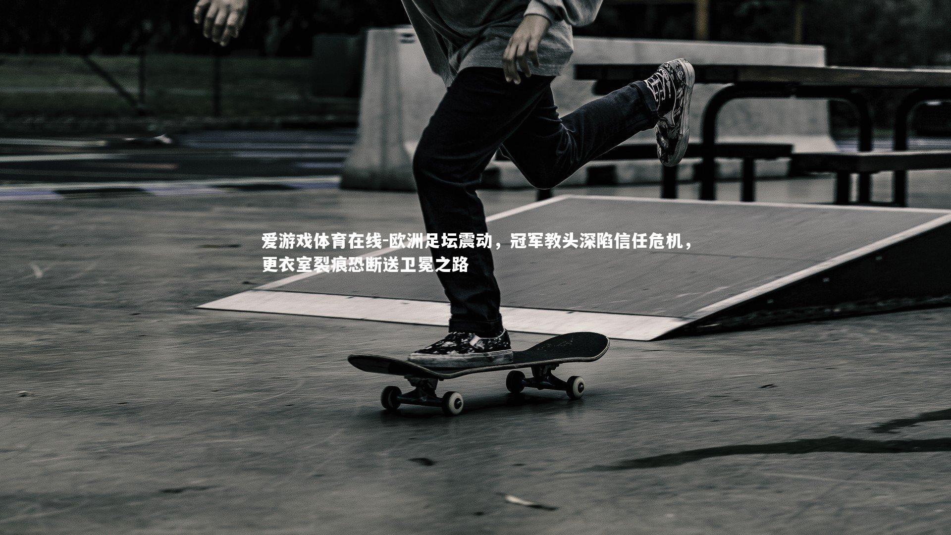 欧洲足坛震动,冠军教头深陷信任危机,更衣室裂痕恐断送卫冕之路