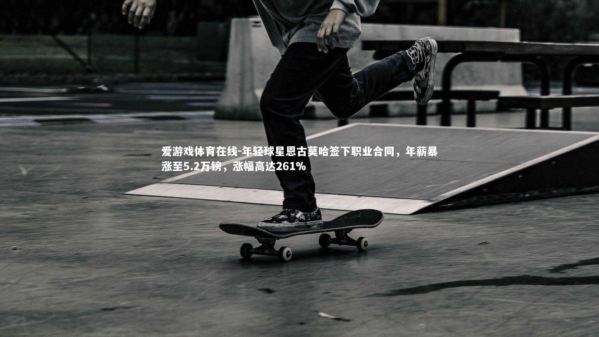 年轻球星恩古莫哈签下职业合同,年薪暴涨至5.2万镑,涨幅高达261%