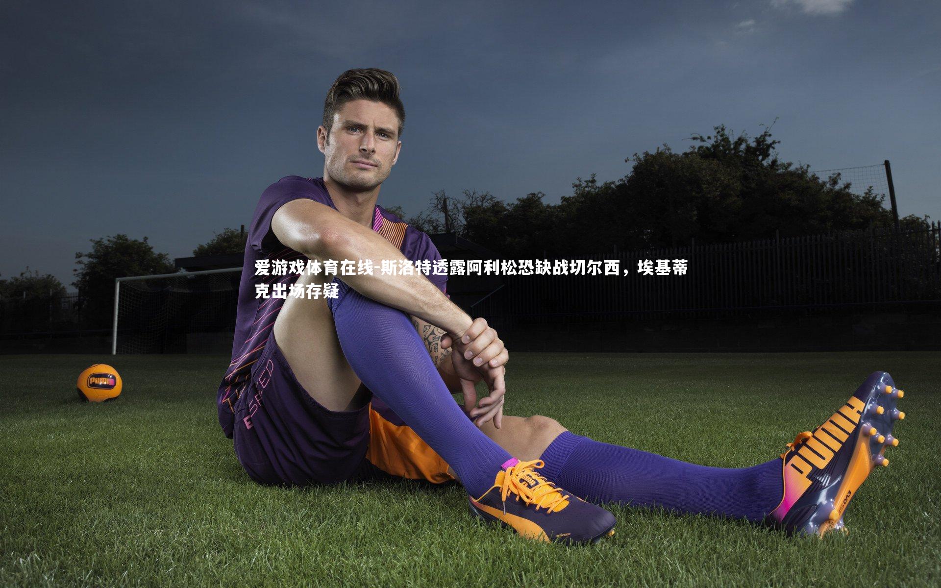 斯洛特透露阿利松恐缺战切尔西，埃基蒂克出场存疑