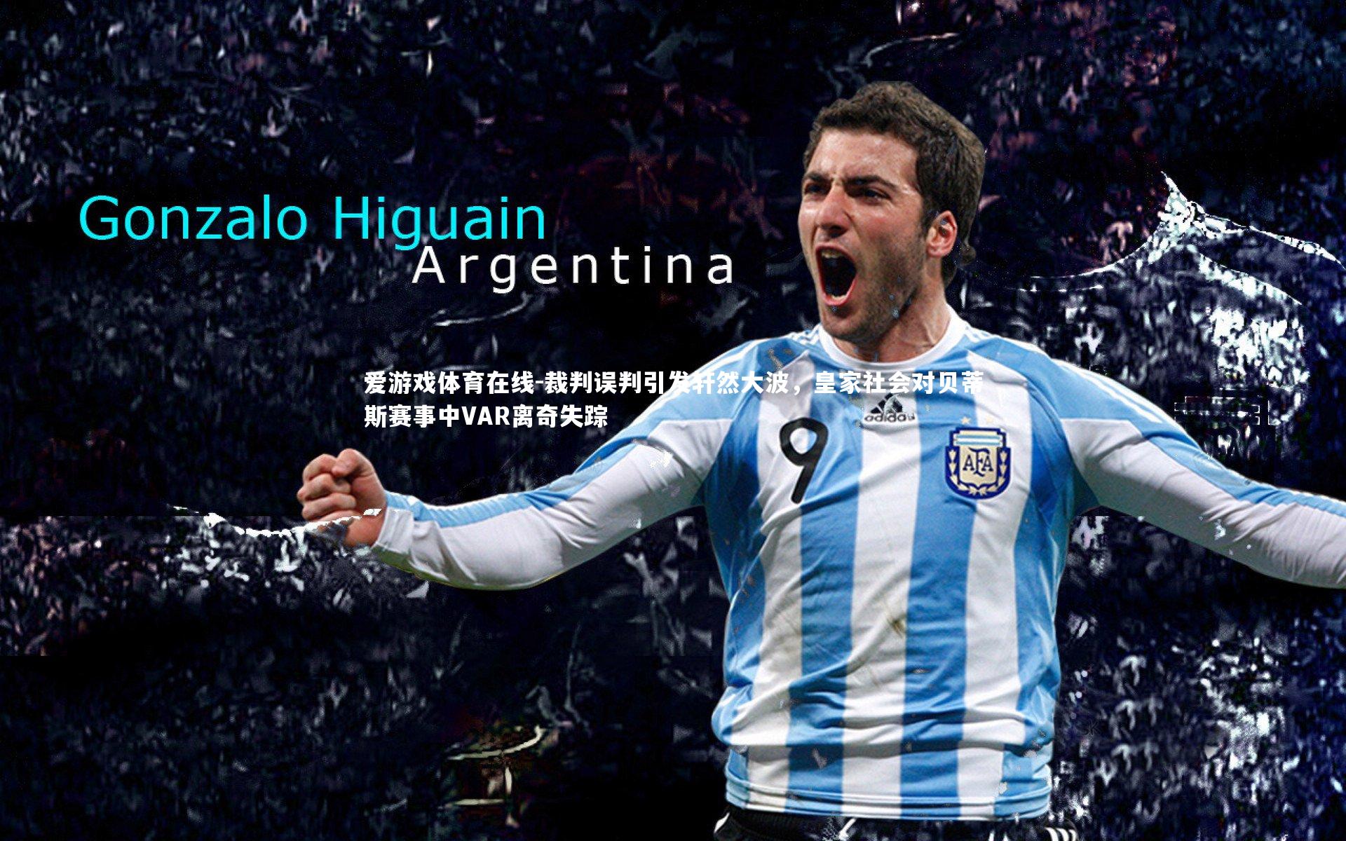 裁判误判引发轩然大波，皇家社会对贝蒂斯赛事中VAR离奇失踪