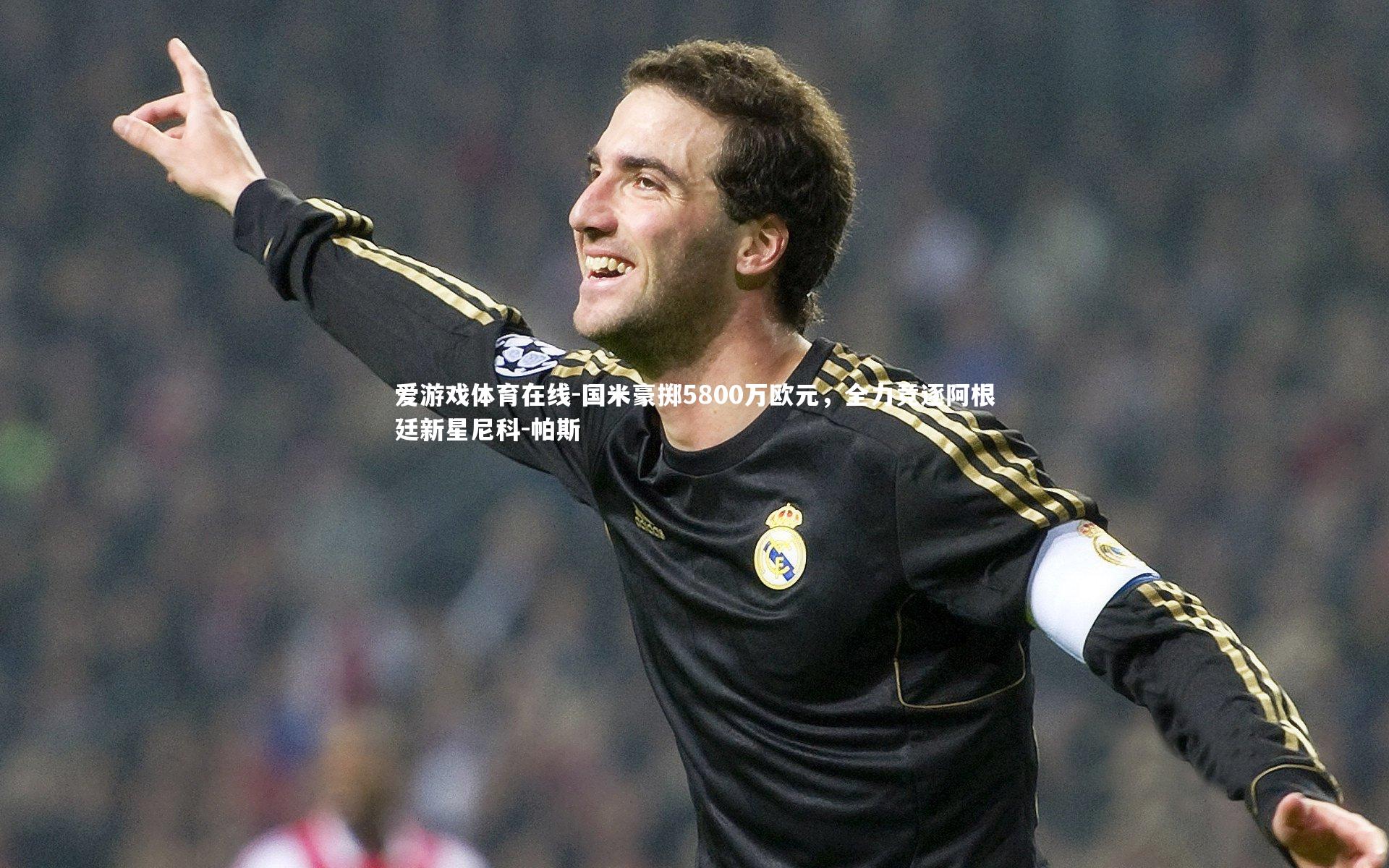 国米豪掷5800万欧元，全力竞逐阿根廷新星尼科-帕斯