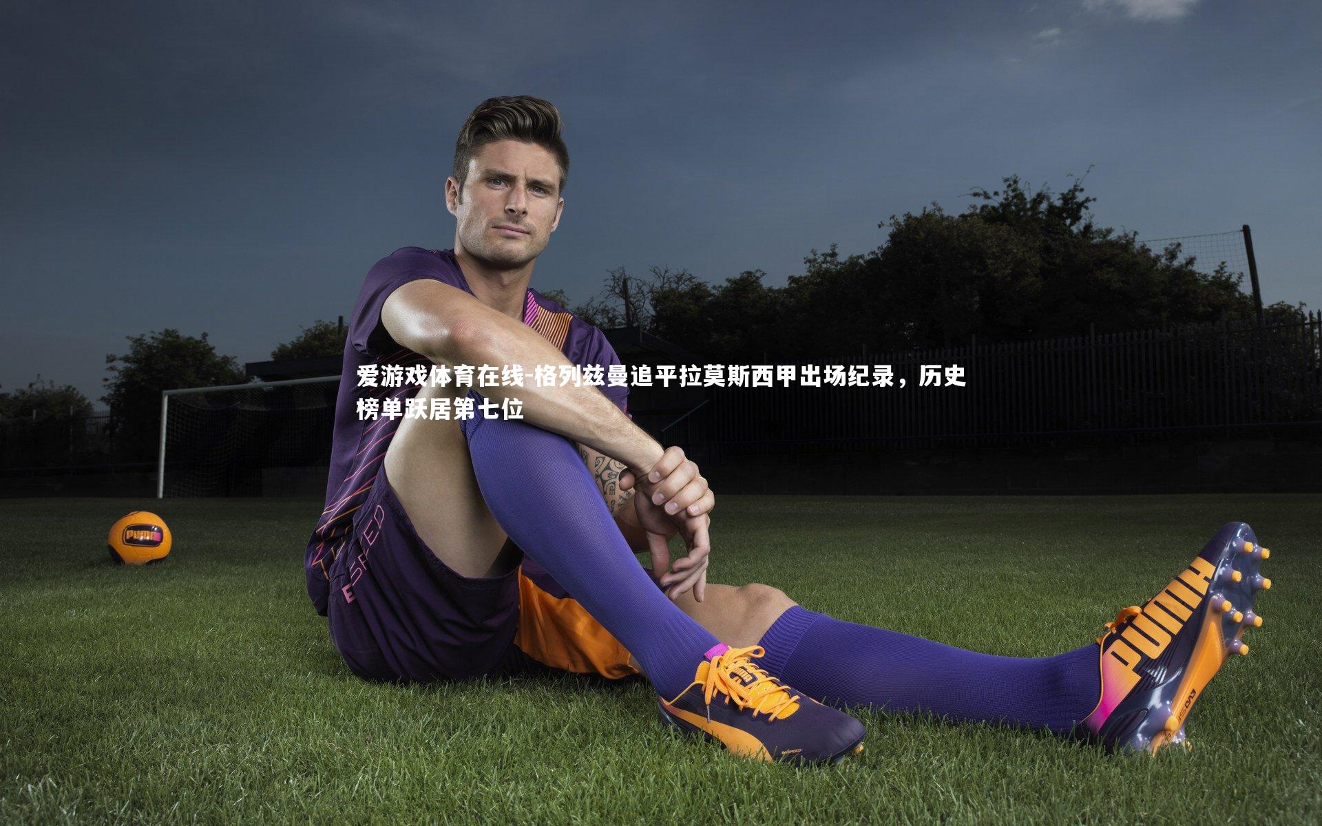 格列兹曼追平拉莫斯西甲出场纪录，历史榜单跃居第七位