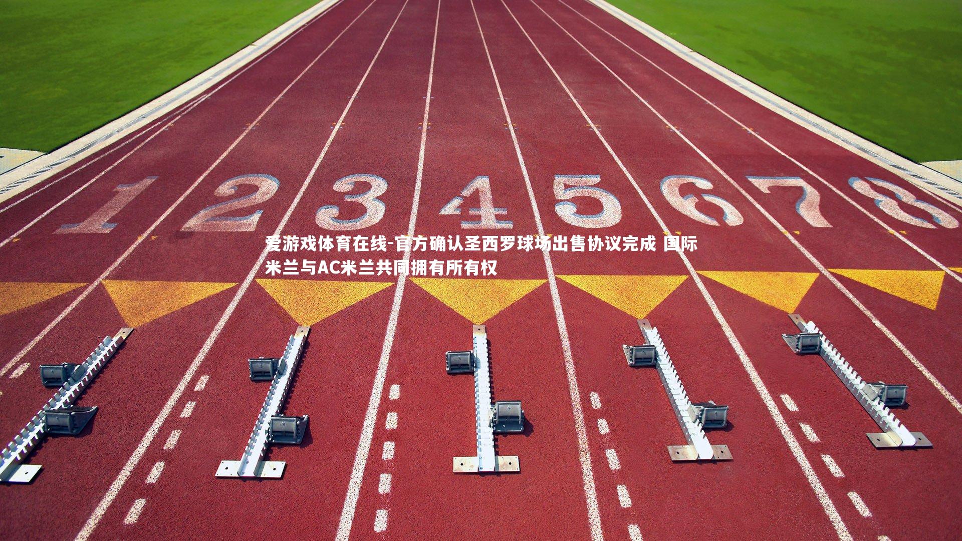 官方确认圣西罗球场出售协议完成 国际米兰与AC米兰共同拥有所有权