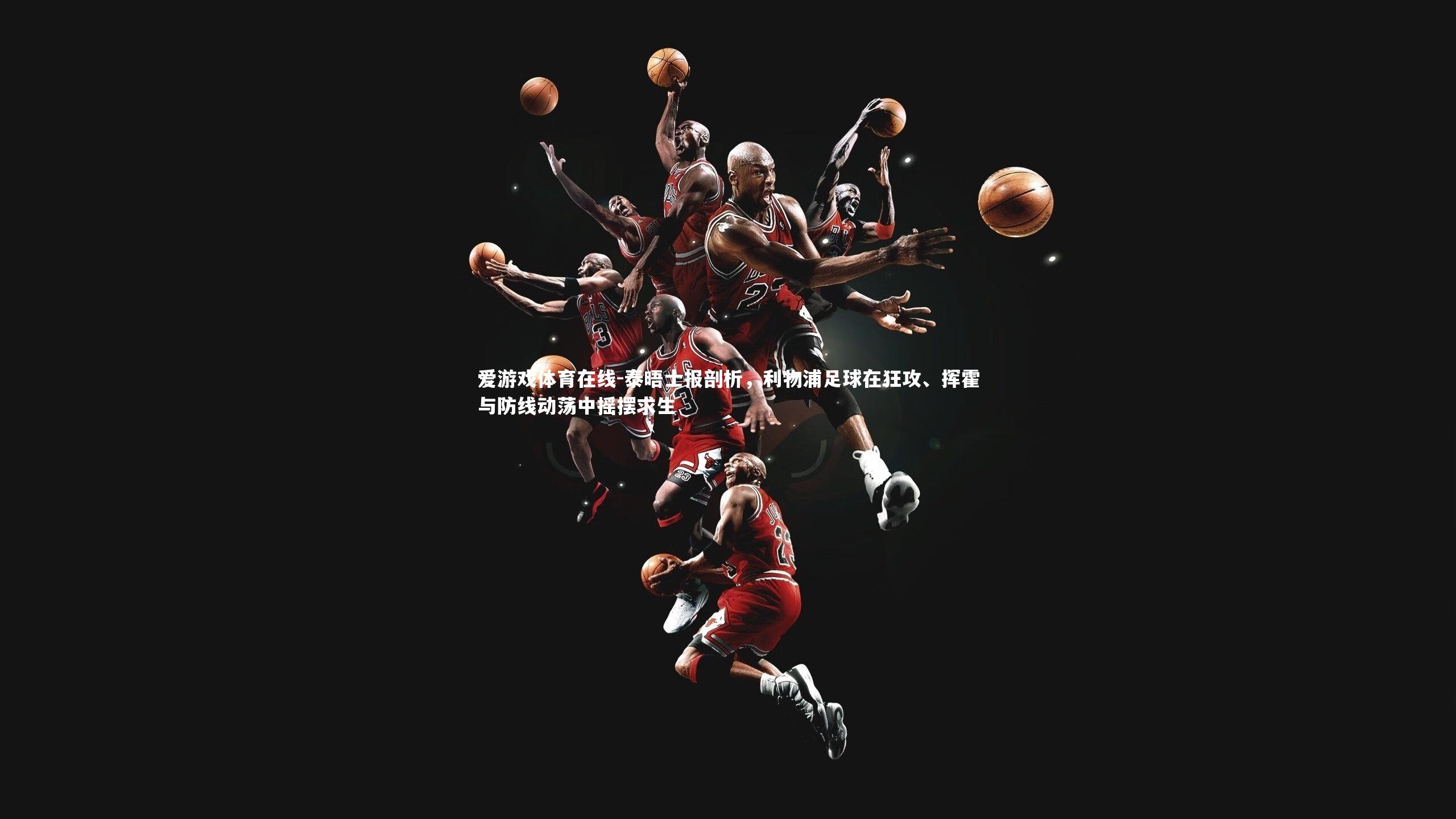 泰晤士报剖析，利物浦足球在狂攻、挥霍与防线动荡中摇摆求生