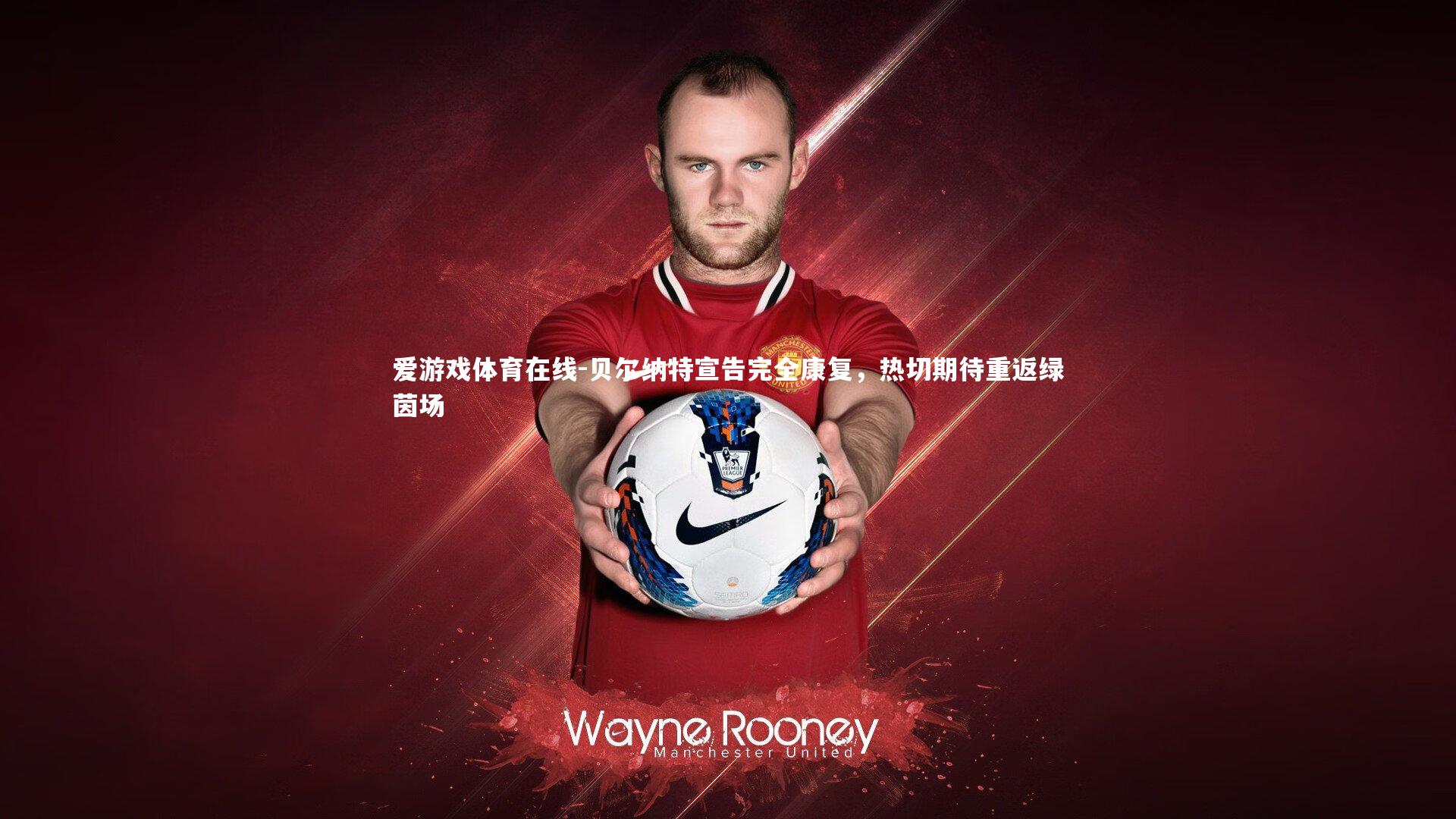 贝尔纳特宣告完全康复,热切期待重返绿茵场