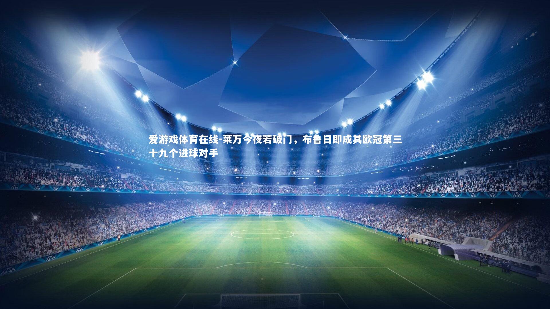 爱游戏体育在线-莱万今夜若破门，布鲁日即成其欧冠第三十九个进球对手