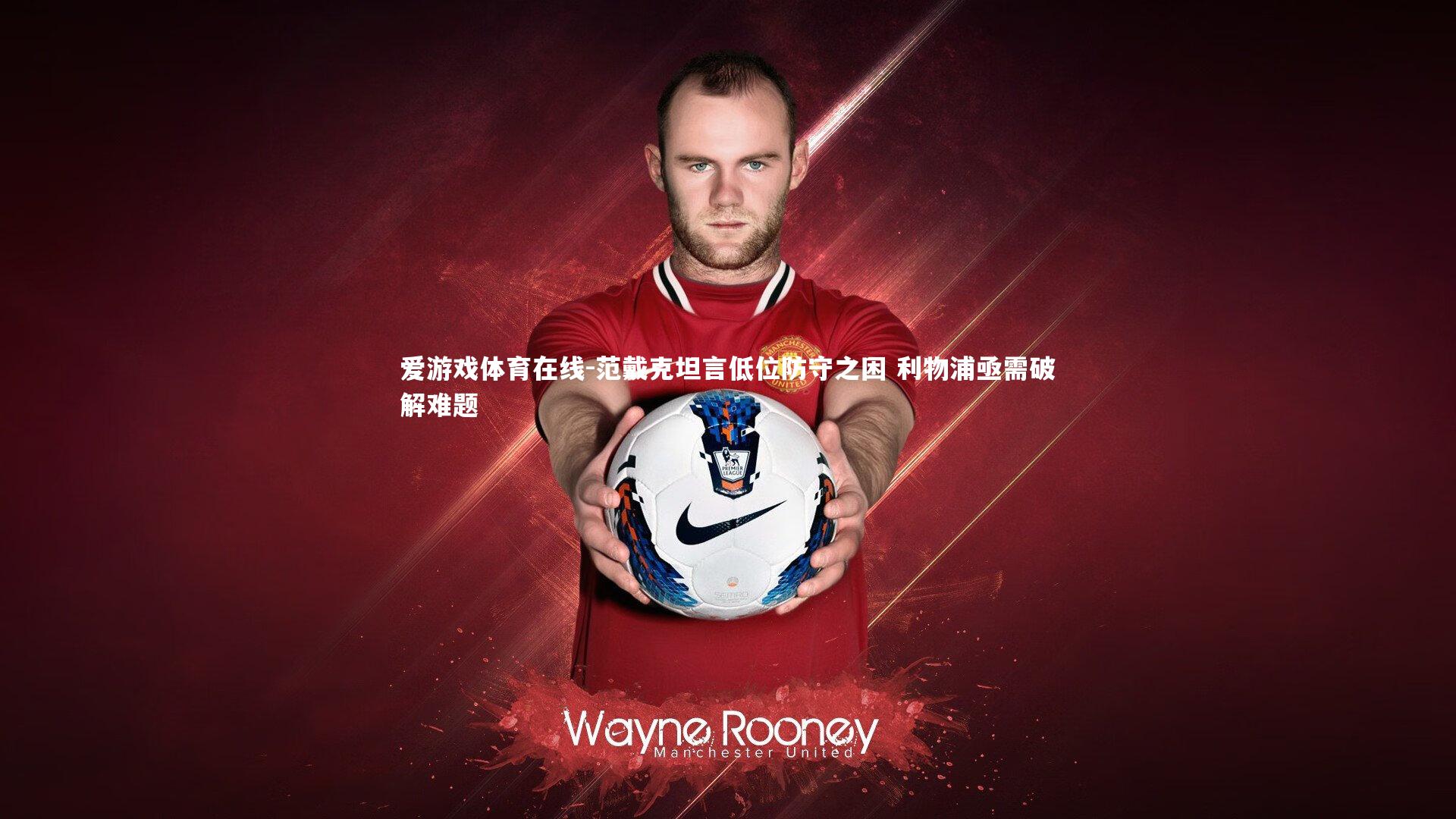 范戴克坦言低位防守之困 利物浦亟需破解难题