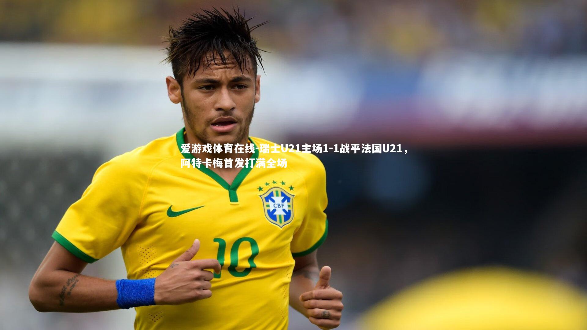 瑞士U21主场1-1战平法国U21，阿特卡梅首发打满全场