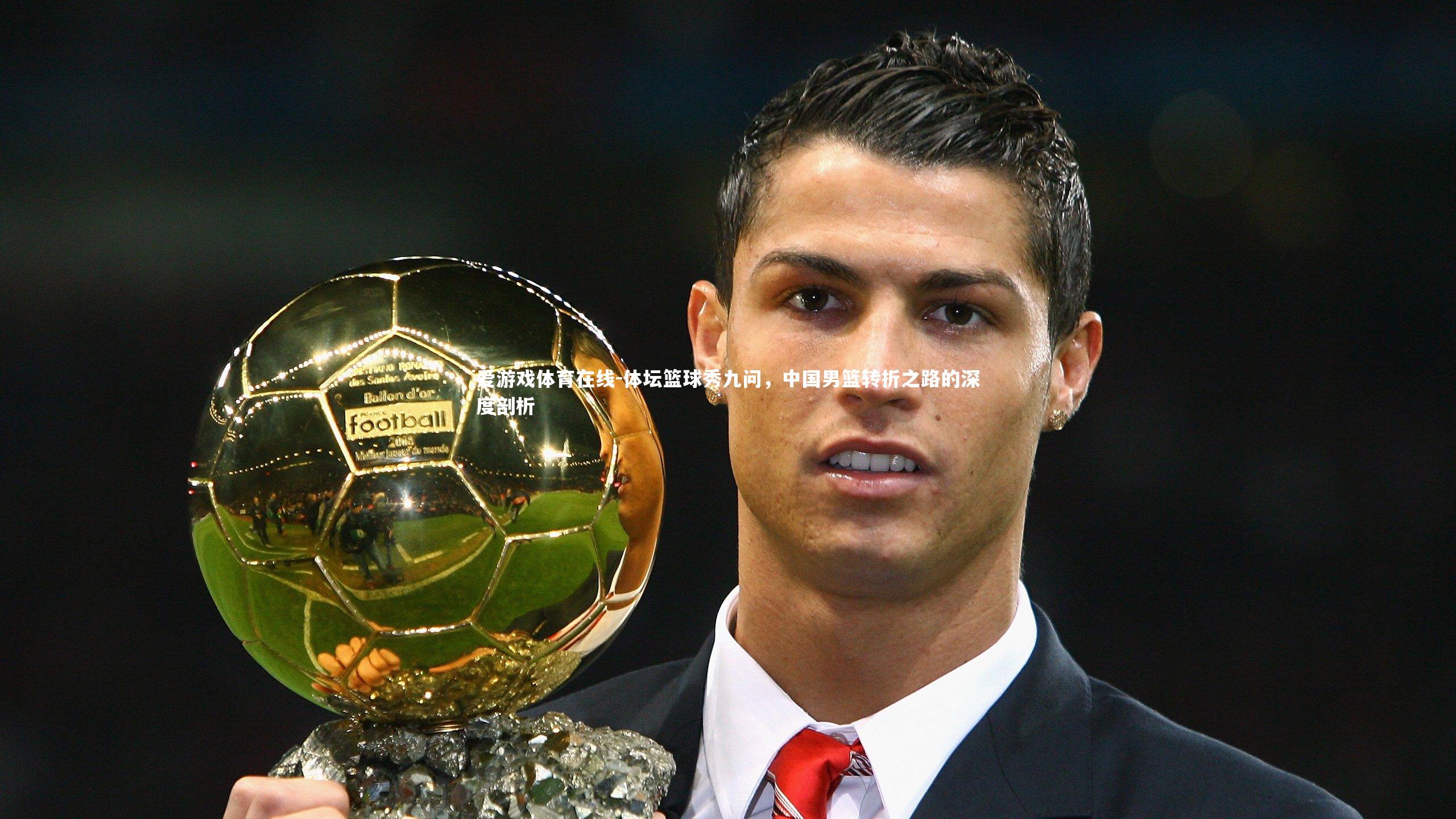 爱游戏体育在线-体坛篮球秀九问，中国男篮转折之路的深度剖析
