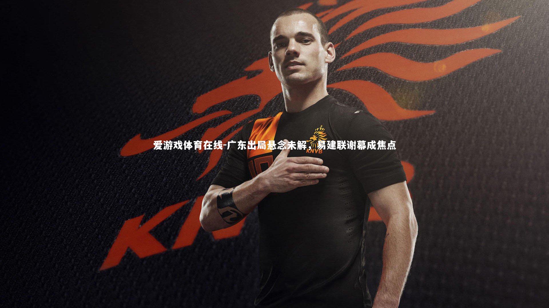 爱游戏体育在线-广东出局悬念未解，易建联谢幕成焦点