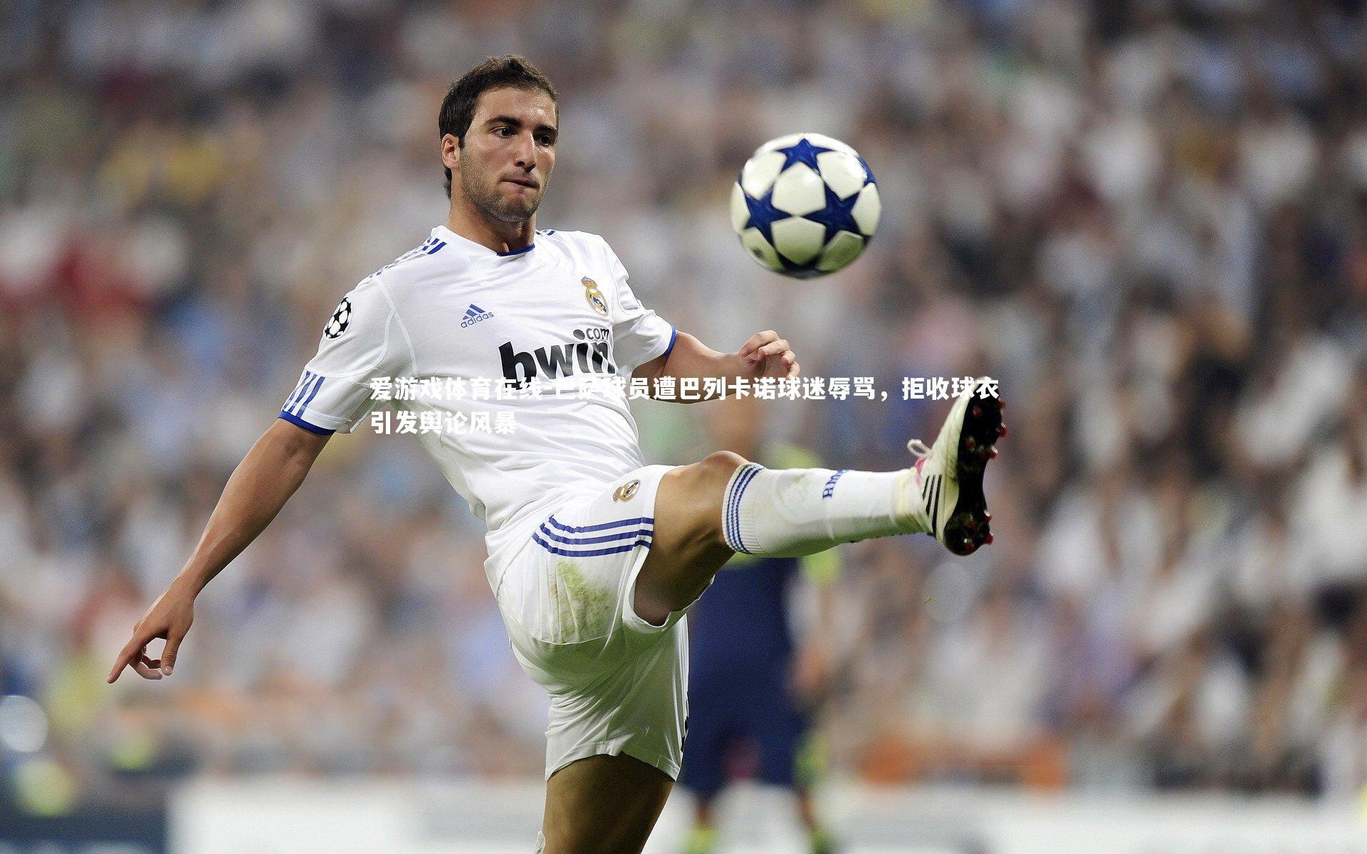 爱游戏体育在线-巴萨球员遭巴列卡诺球迷辱骂，拒收球衣引发舆论风暴