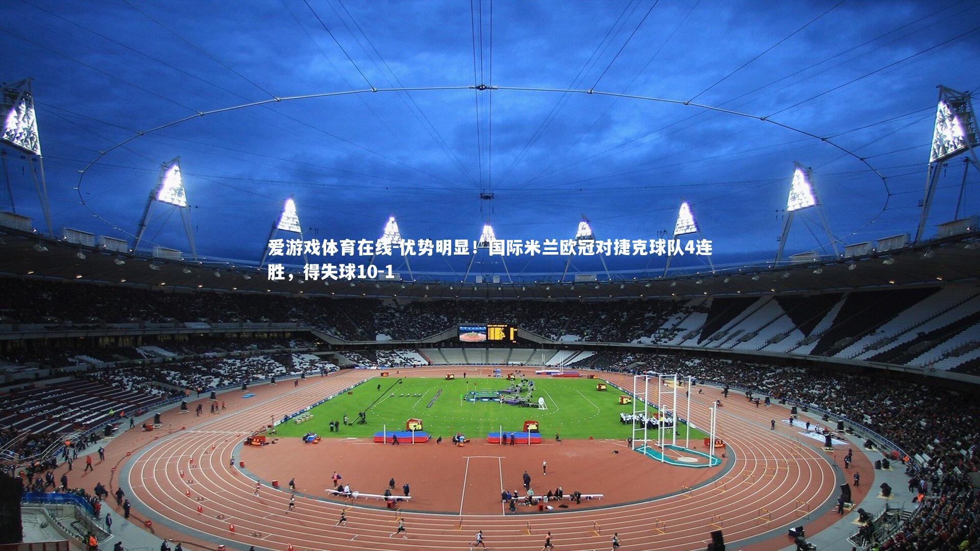 爱游戏体育在线-优势明显！国际米兰欧冠对捷克球队4连胜，得失球10-1